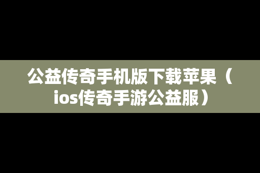 公益传奇手机版下载苹果（ios传奇手游公益服）