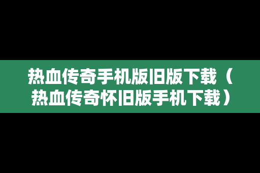 热血传奇手机版旧版下载（热血传奇怀旧版手机下载）
