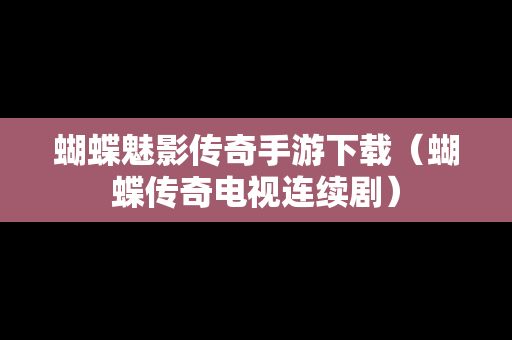 蝴蝶魅影传奇手游下载（蝴蝶传奇电视连续剧）