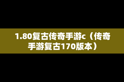 1.80复古传奇手游c（传奇手游复古170版本）