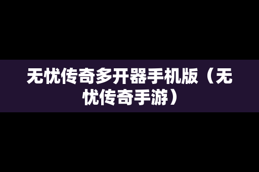 无忧传奇多开器手机版（无忧传奇手游）