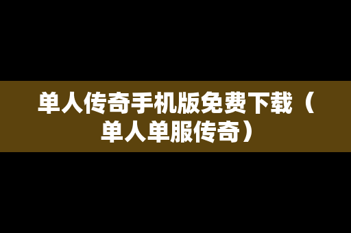 单人传奇手机版免费下载（单人单服传奇）