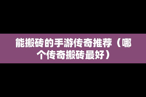 能搬砖的手游传奇推荐（哪个传奇搬砖最好）