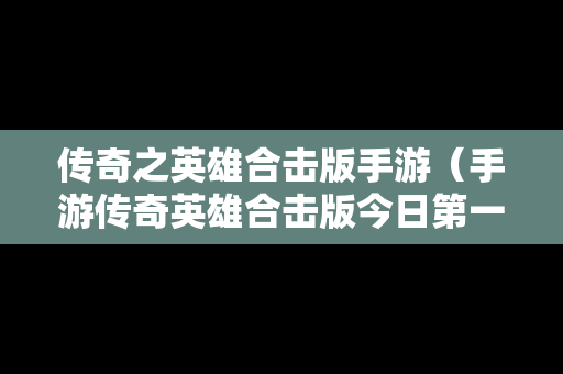 传奇之英雄合击版手游（手游传奇英雄合击版今日第一战区第一区）