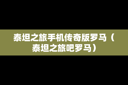 泰坦之旅手机传奇版罗马（泰坦之旅吧罗马）