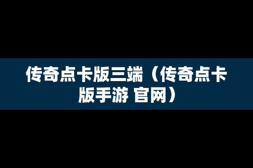 传奇点卡版三端（传奇点卡版手游 官网）