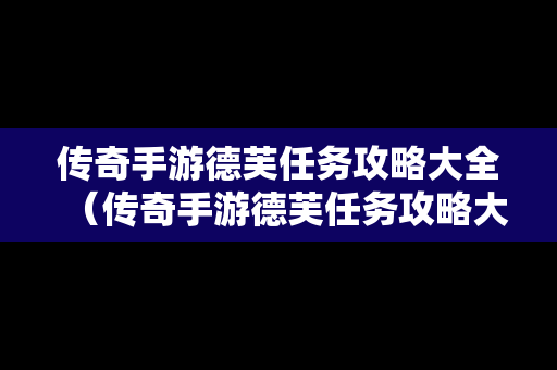 传奇手游德芙任务攻略大全（传奇手游德芙任务攻略大全视频）