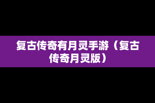 复古传奇有月灵手游（复古传奇月灵版）
