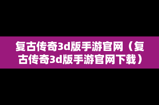 复古传奇3d版手游官网（复古传奇3d版手游官网下载）