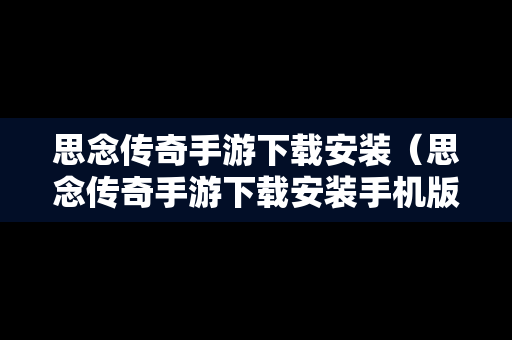 思念传奇手游下载安装（思念传奇手游下载安装手机版）
