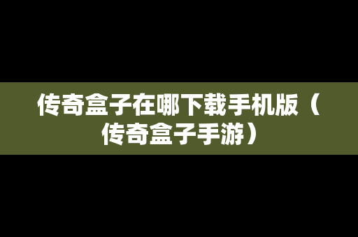 传奇盒子在哪下载手机版（传奇盒子手游）