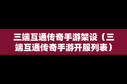 三端互通传奇手游架设（三端互通传奇手游开服列表）