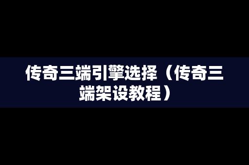 传奇三端引擎选择（传奇三端架设教程）