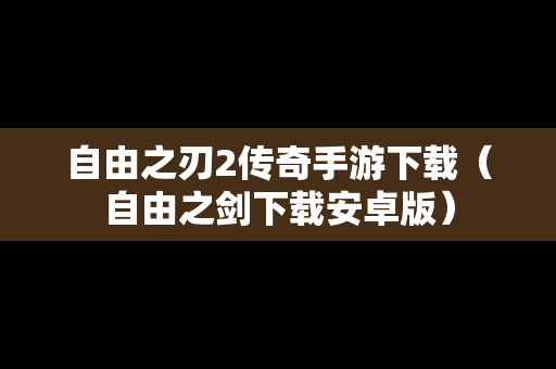 自由之刃2传奇手游下载（自由之剑下载安卓版）