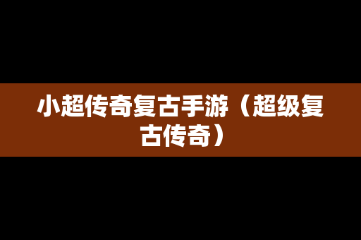小超传奇复古手游（超级复古传奇）