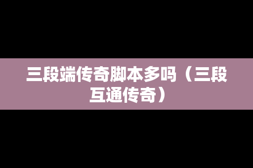 三段端传奇脚本多吗（三段互通传奇）