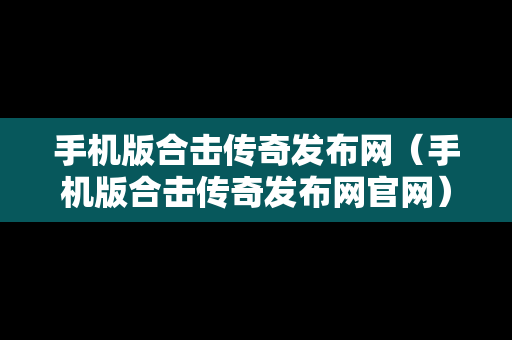 手机版合击传奇发布网（手机版合击传奇发布网官网）