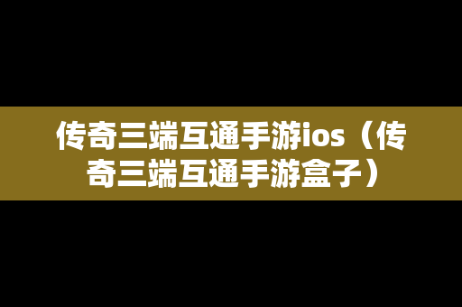传奇三端互通手游ios（传奇三端互通手游盒子）