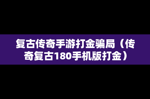 复古传奇手游打金骗局（传奇复古180手机版打金）