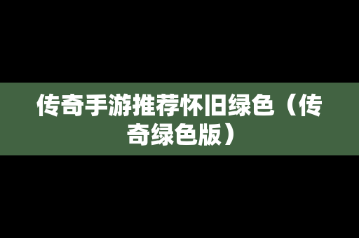 传奇手游推荐怀旧绿色（传奇绿色版）