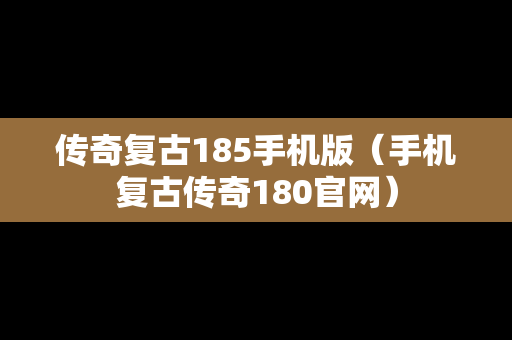 传奇复古185手机版（手机复古传奇180官网）