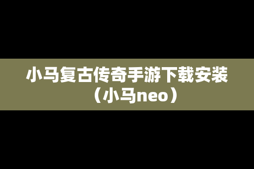 小马复古传奇手游下载安装（小马neo）