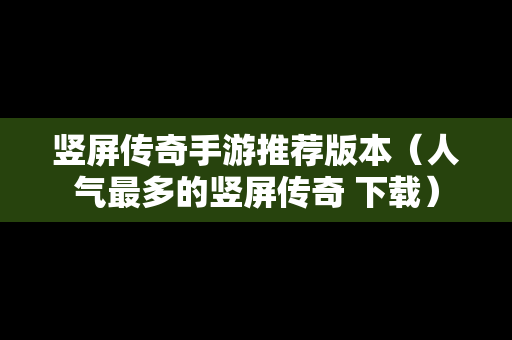 竖屏传奇手游推荐版本（人气最多的竖屏传奇 下载）