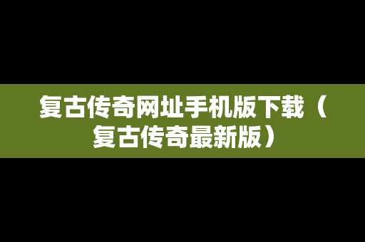 复古传奇网址手机版下载（复古传奇最新版）