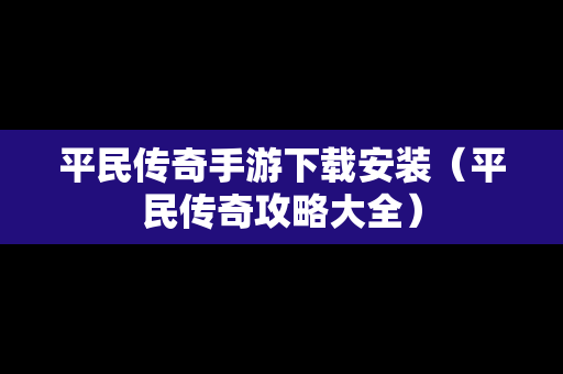 平民传奇手游下载安装（平民传奇攻略大全）
