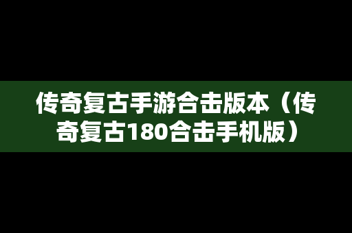 传奇复古手游合击版本（传奇复古180合击手机版）