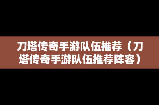刀塔传奇手游队伍推荐（刀塔传奇手游队伍推荐阵容）