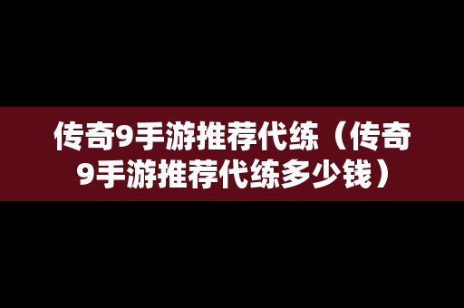 传奇9手游推荐代练（传奇9手游推荐代练多少钱）