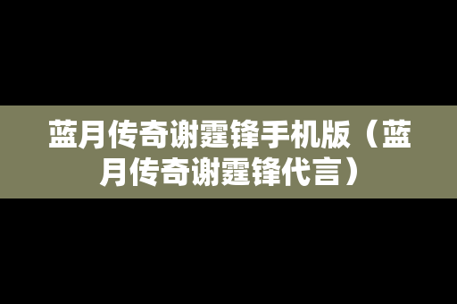 蓝月传奇谢霆锋手机版（蓝月传奇谢霆锋代言）