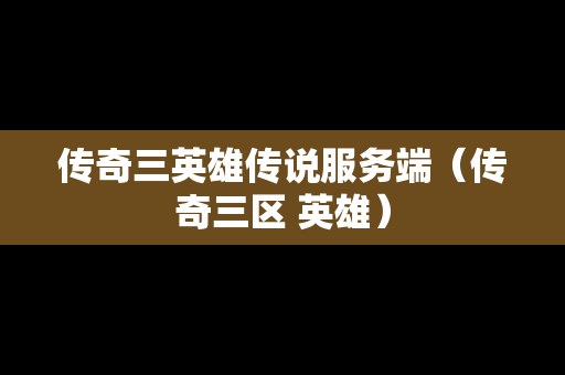 传奇三英雄传说服务端（传奇三区 英雄）