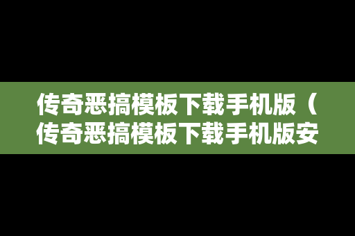 传奇恶搞模板下载手机版（传奇恶搞模板下载手机版安装）