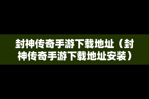 封神传奇手游下载地址（封神传奇手游下载地址安装）