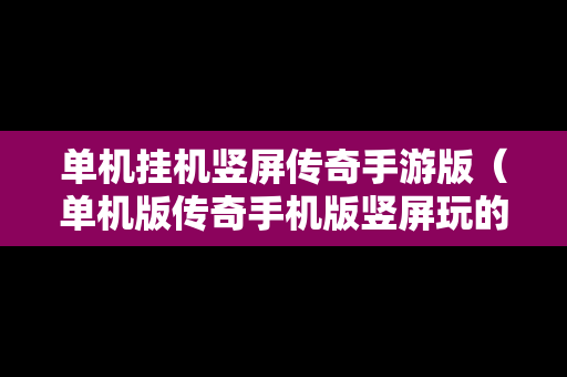 单机挂机竖屏传奇手游版（单机版传奇手机版竖屏玩的）