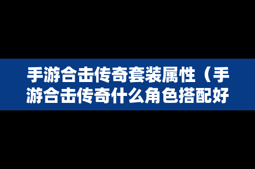 手游合击传奇套装属性（手游合击传奇什么角色搭配好）