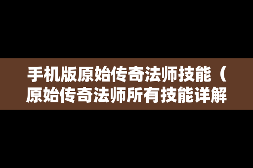 手机版原始传奇法师技能（原始传奇法师所有技能详解）