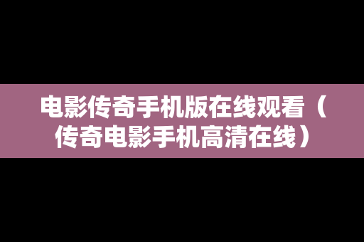 电影传奇手机版在线观看（传奇电影手机高清在线）