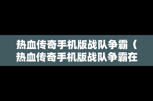热血传奇手机版战队争霸（热血传奇手机版战队争霸在哪）