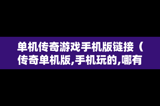 单机传奇游戏手机版链接（传奇单机版,手机玩的,哪有下）