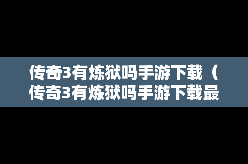 传奇3有炼狱吗手游下载（传奇3有炼狱吗手游下载最新版）
