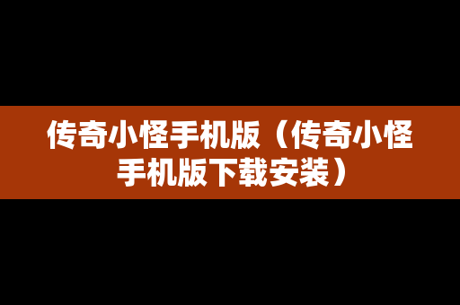 传奇小怪手机版（传奇小怪手机版下载安装）