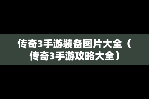 传奇3手游装备图片大全（传奇3手游攻略大全）