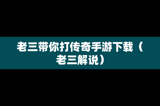 老三带你打传奇手游下载（老三解说）