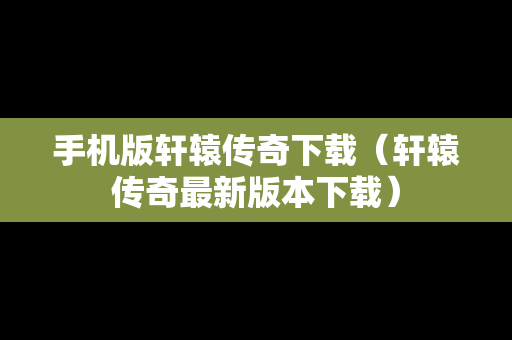 手机版轩辕传奇下载（轩辕传奇最新版本下载）