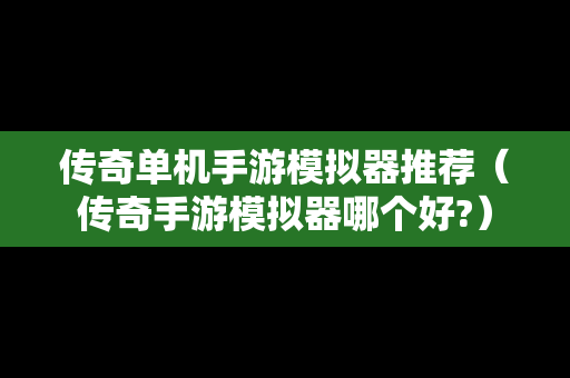 传奇单机手游模拟器推荐（传奇手游模拟器哪个好?）