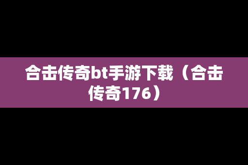 合击传奇bt手游下载（合击传奇176）