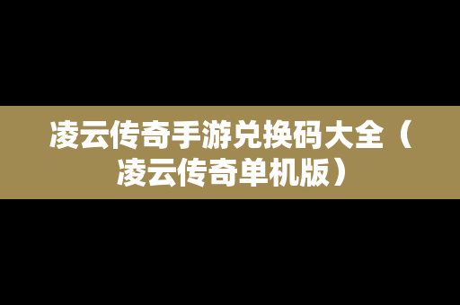 凌云传奇手游兑换码大全（凌云传奇单机版）